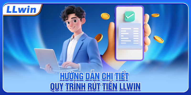 Hướng dẫn chi tiết quy trình rút tiền LLWIN Hướng dẫn chi tiết quy trình rút tiền LLWIN
